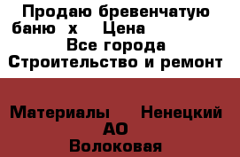 Продаю бревенчатую баню 8х4 › Цена ­ 100 000 - Все города Строительство и ремонт » Материалы   . Ненецкий АО,Волоковая д.